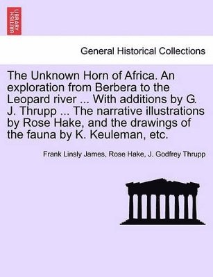 Frank Linsly James, Rose Hake, J Godfrey Thrupp - Unknown Horn of Africa. an Exploration from Berbera to the Leopard River ... with Additions by G. J. Thrupp ... the Narrative Illustrations by Rose Hake, and the Drawings of the Fauna by K. Keuleman, Etc., Häftad