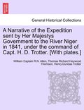 A Narrative of the Expedition Sent by Her Majestys Government to the River Niger in 1841, Under the Command of Capt. H. D. Trotter. [With Plates.]