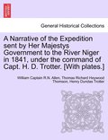 Narrative of the Expedition sent by Her Majestys Government to the River Niger in 1841, under the command of Capt. H. D. Trotter. [With plates.]