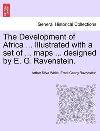 The Development of Africa ... Illustrated with a Set of ... Maps ... Designed by E. G. Ravenstein.