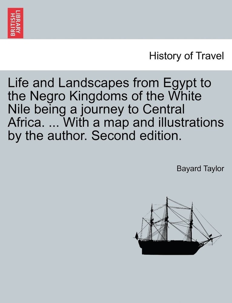 Life and Landscapes from Egypt to the Negro Kingdoms of the White Nile being a journey to Central Africa. ... With a map and illustrations by the author. Second edition.