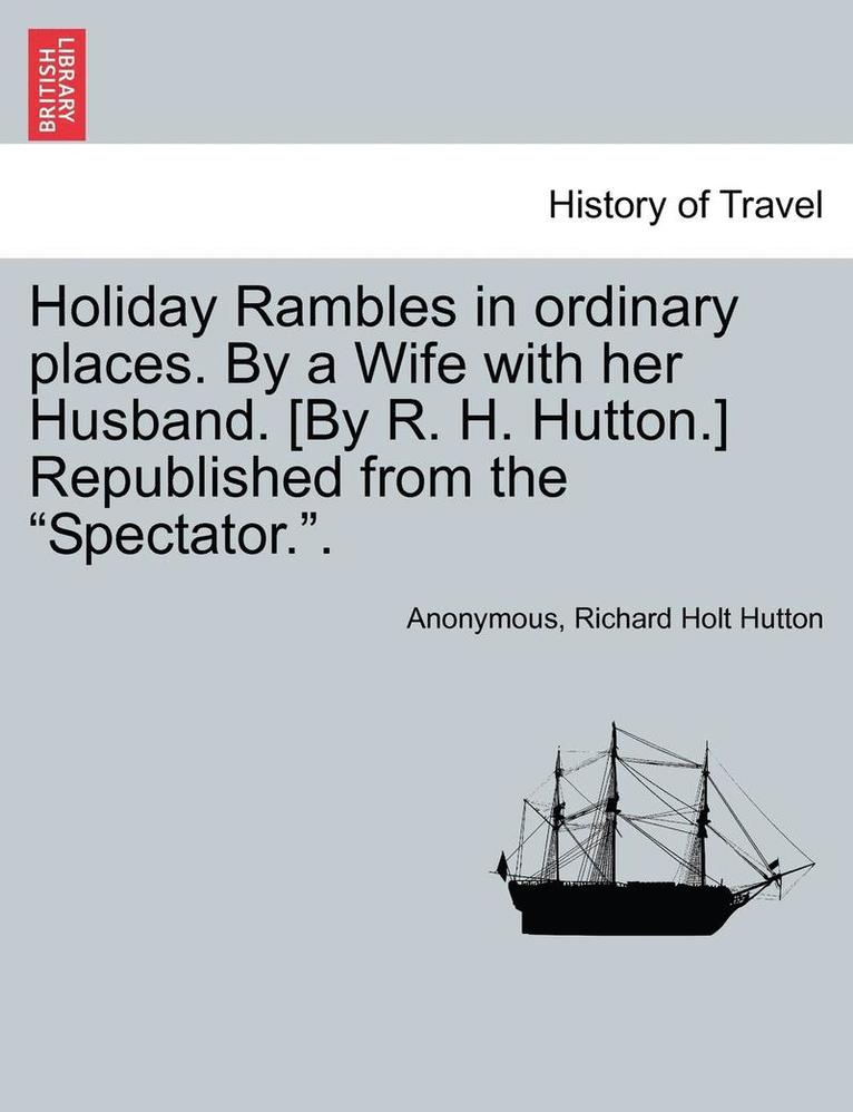 Anonymous, Richard Holt Hutton - Holiday Rambles in Ordinary Places. by a Wife with Her Husband. [By R. H. Hutton.] Republished from the "Spectator..", Häftad