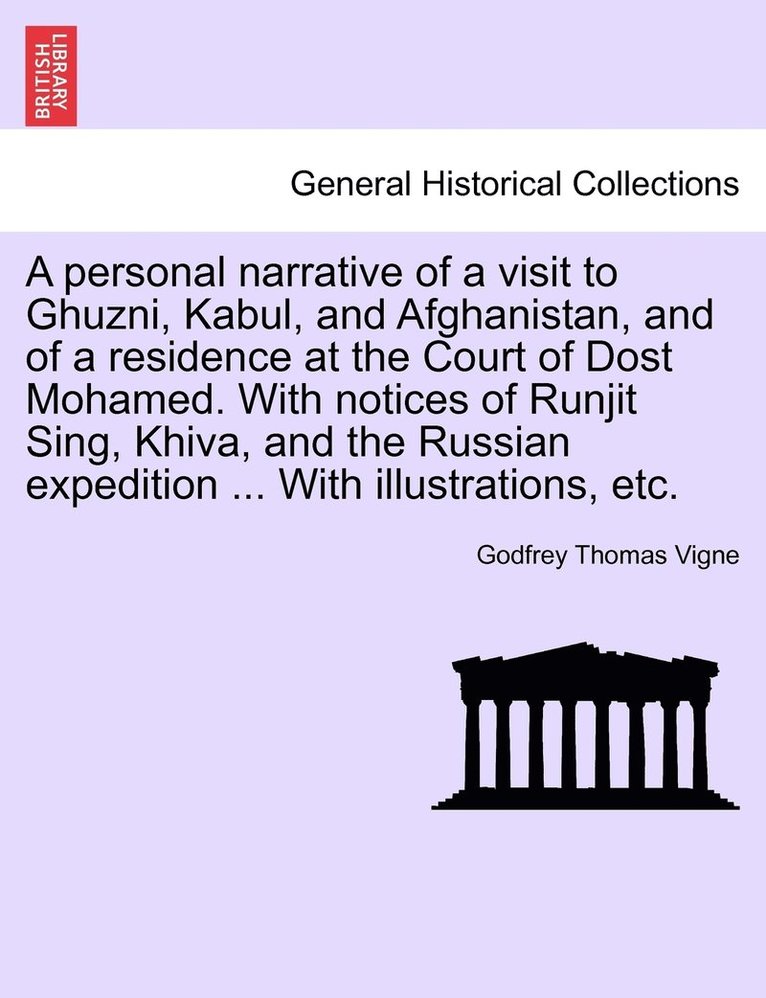 personal narrative of a visit to Ghuzni, Kabul, and Afghanistan, and of a residence at the Court of Dost Mohamed. With notices of Runjit Sing, Khiva, and the Russian expedition ... With illustrations, etc.