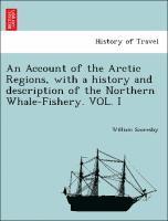 Account of the Arctic Regions, with a history and description of the Northern Whale-Fishery. VOL. I