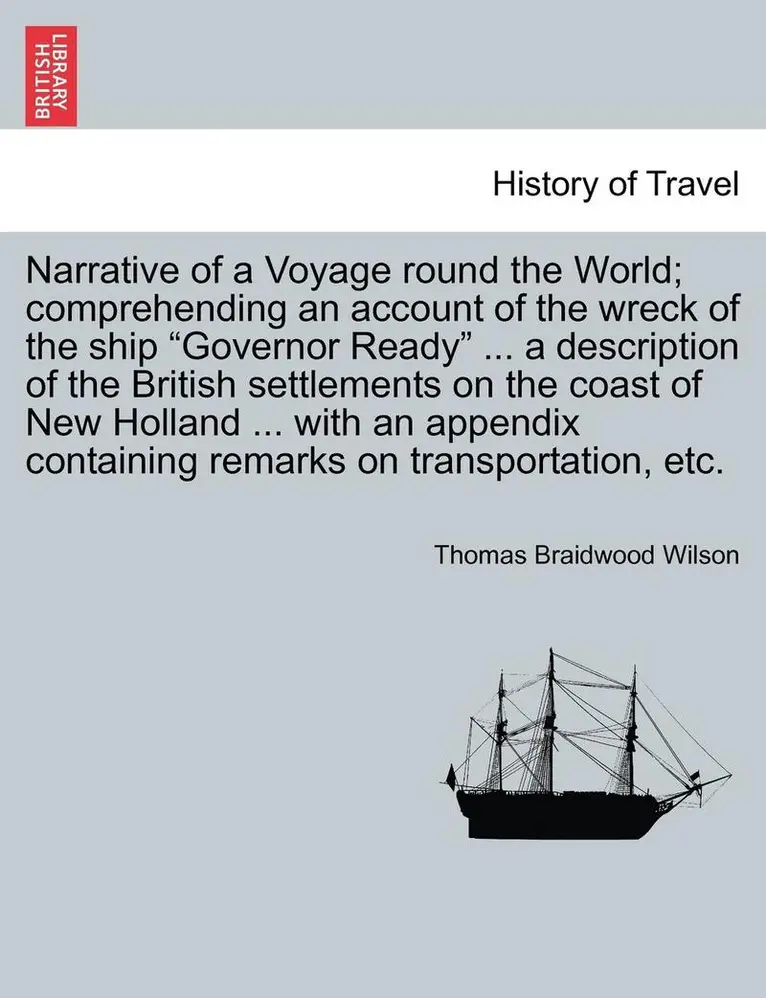 Thomas Braidwood Wilson - Narrative of a Voyage Round the World; Comprehending an Account of the Wreck of the Ship Governor Ready ... a Description of the British Settlements on the Coast of New Holland ... with an Appendix Containing Remarks on Transportation, Etc., Häftad. Tillgänglighet: Lägg i varukorg