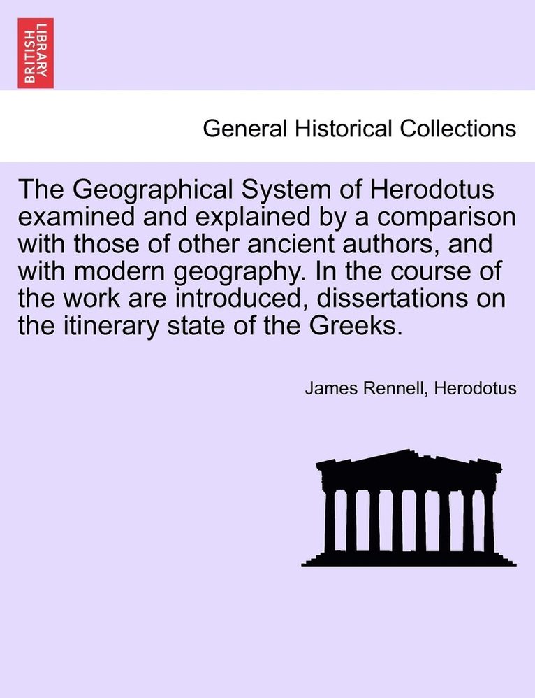 James Rennell, Herodotus - Geographical System of Herodotus examined and explained by a comparison with those of other ancient authors, and with modern geography. In the course of the work are introduced, dissertations on the itinerary state of the Greeks., Häftad