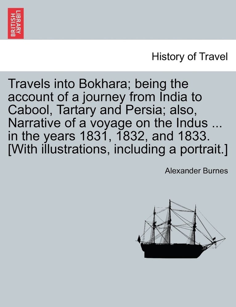 Travels into Bokhara; being the account of a journey from India to Cabool, Tartary and Persia; also, Narrative of a voyage on the Indus ... in the years 1831, 1832, and 1833. [With illustrations, including a portrait.] VOL. II