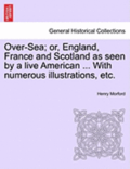 Over-Sea; Or, England, France and Scotland as Seen by a Live American ... with Numerous Illustrations, Etc.