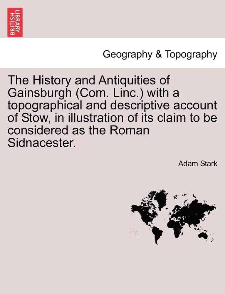 Adam Stark - The History and Antiquities of Gainsburgh (Com. Linc.) with a Topographical and Descriptive Account of Stow, in Illustration of Its Claim to Be Consid, Häftad. Tillgänglighet: Lägg i varukorg