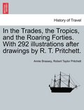 In the Trades, the Tropics, and the Roaring Forties. With 292 illustrations after drawings by R. T. Pritchett.