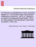 On Peat as a Substitute for Coal, Including Details of I. the Dublin Peat Commission (Alderman Purdon's), 1872.-II. Clayton's (London) Condensed-Peat Patent, 1873.-III. MacCallum's (Dunfermline)