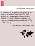A System of Physical Geography. to Which Is Added a Treatise on the Physical Geography of the United States. the Whole Embellished by Numerous Engravi