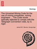 The Universal Mining Code for the Use of Mining Companies, Mining Engineers ... the Code Words Specially Selected to Comply with the Telegraph Convention Rules, by G. Ager.