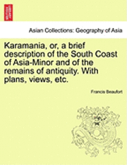 Karamania, Or, a Brief Description of the South Coast of Asia-Minor and of the Remains of Antiquity. with Plans, Views, Etc.