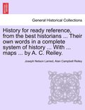 History for ready reference, from the best historians ... Their own words in a complete system of history ... With ... maps ... by A. C. Reiley.