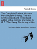 The Complete Poetical Works of Percy Bysshe Shelley. the Text Newly Collated and Revised and Edited with a Memoir and Notes by G. E. Woodberry. Centenary Edition.