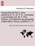 Geograf a del Per , obra p stuma D. D. M. P. S., corregida y aumentada por M. F. Paz Soldan. (Compendio de geograf a matem tica, f sica y pol tica.) L.P.