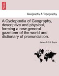 Cyclopædia of Geography, descriptive and physical, forming a new general gazetteer of the world and dictionary of pronunciation.