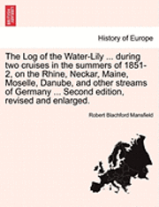 The Log of the Water-Lily ... During Two Cruises in the Summers of 1851-2, on the Rhine, Neckar, Maine, Moselle, Danube, and Other Streams of Germany ... Second Edition, Revised and Enlarged.