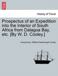 Prospectus of an Expedition Into the Interior of South Africa from Dalagoa Bay, Etc. [by W. D. Cooley.]