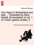Two Years in Switzerland and Italy ... Translated by Mary Howitt. [A Translation of Vol. 1 of "Lifvet I Gamla Verlden."]
