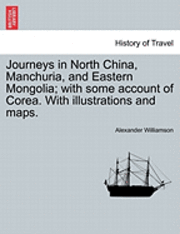 Journeys in North China, Manchuria, and Eastern Mongolia; With Some Account of Corea. with Illustrations and Maps. Vol. I.
