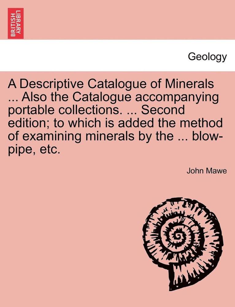 A Descriptive Catalogue of Minerals ... Also the Catalogue Accompanying Portable Collections. ... Second Edition; To Which Is Added the Method of Exam