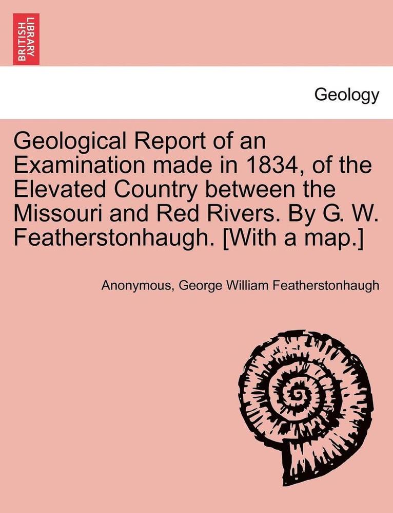 Anonymous, George William Featherstonhaugh - Geological Report of an Examination Made in 1834, of the Elevated Country Between the Missouri and Red Rivers. by G. W. Featherstonhaugh. [With a Map.], Häftad. Tillgänglighet: Lägg i varukorg