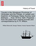 Travels in the Himalayan Provinces of Hindustan and the Panjab; in Ladakh and Kashmir; in Peshawar, Kabul, Kunduz and Bokhara, ... from 1819 to 1825. Prepared from the press from original journals ...