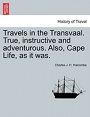 Charles J H Halcombe - Travels in the Transvaal. True, Instructive and Adventurous. Also, Cape Life, as It Was., Häftad