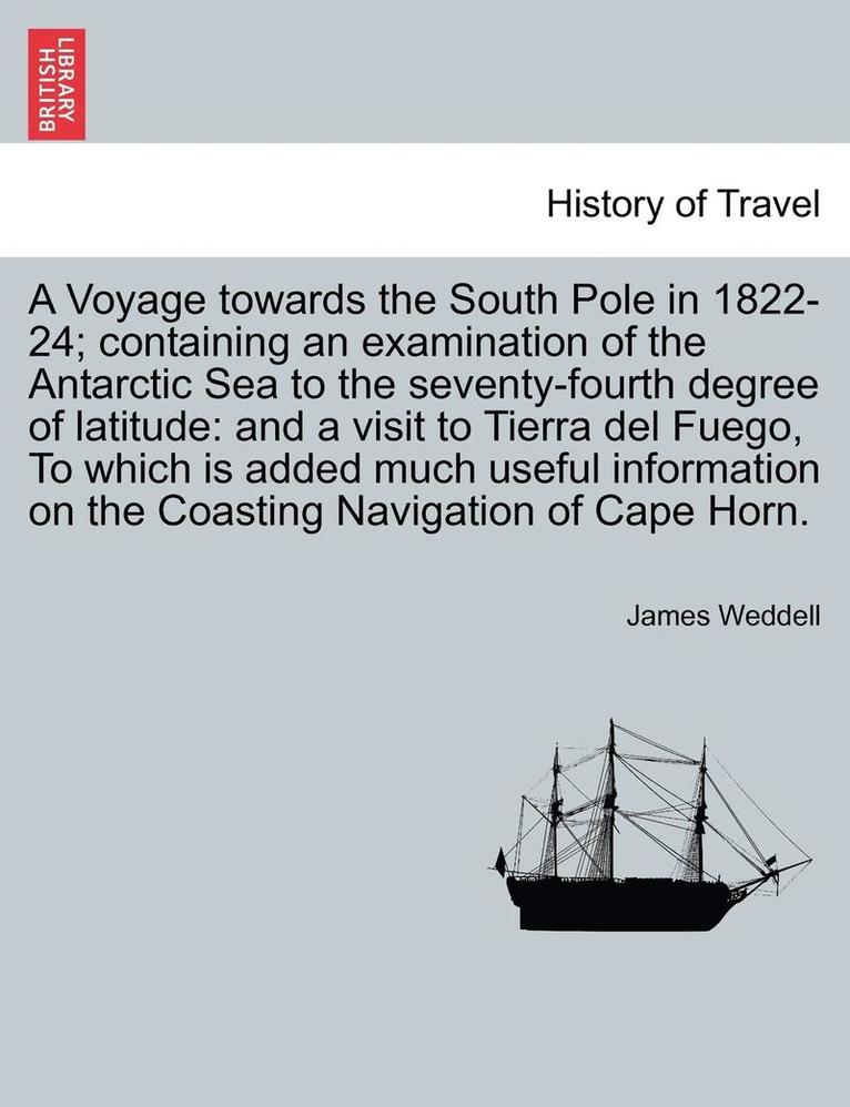 Voyage towards the South Pole in 1822-24; containing an examination of the Antarctic Sea to the seventy-fourth degree of latitude