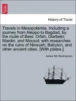 Travels in Mesopotamia. Including a journey from Aleppo to Bagdad, by the route of Beer, Orfah, Diarbekr, Mardin, and Mousul; with researches on th...