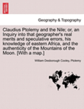 Claudius Ptolemy and the Nile; Or, an Inquiry Into That Geographer's Real Merits and Speculative Errors, His Knowledge of Eastern Africa, and the Authenticity of the Mountains of the Moon. [With a