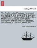 Anglo-Indian Passage, Homeward and Outward; Or a Card for the Overland Traveller from Southampton, to Bombay, Madras and Calcutta. with Letters Descriptive of the Homeward Passage, and Notices of G...