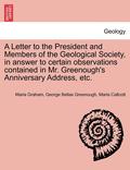 A Letter to the President and Members of the Geological Society, in Answer to Certain Observations Contained in Mr. Greenough's Anniversary Address, Etc.