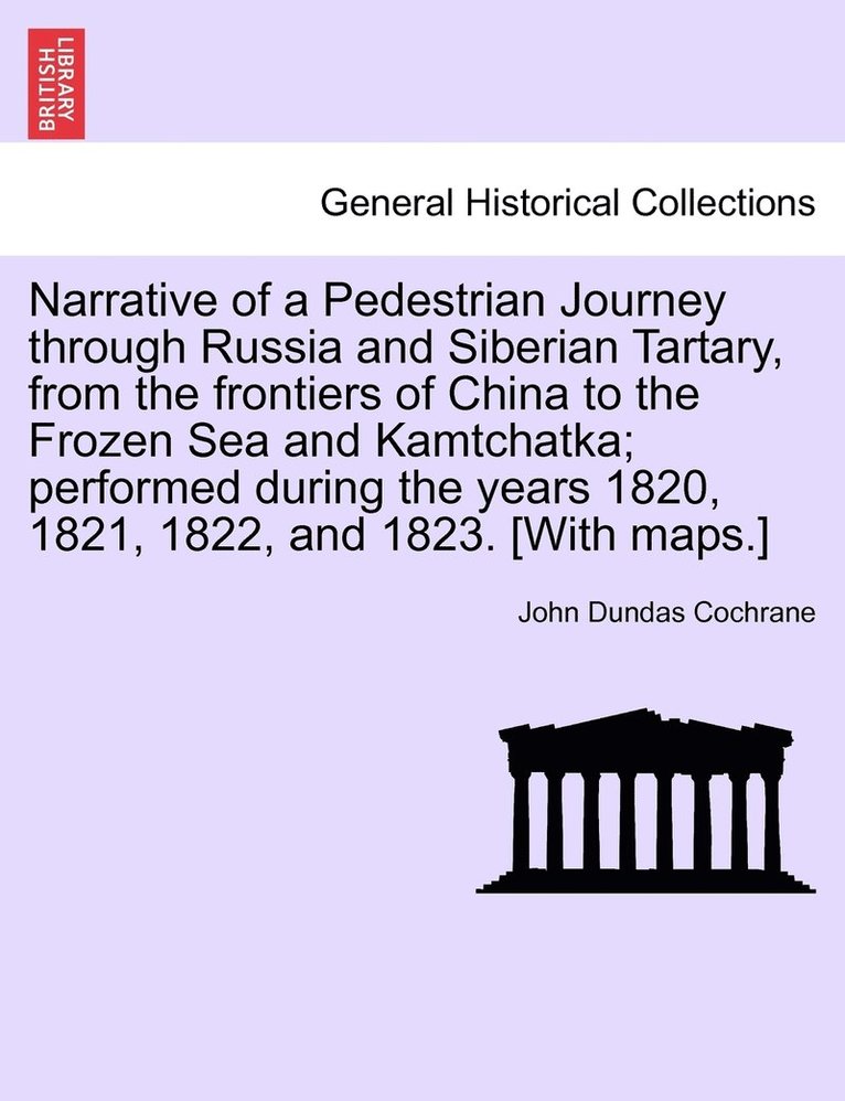 Narrative of a Pedestrian Journey through Russia and Siberian Tartary, from the Frontiers of China to the Frozen Sea and Kamtchatka; Performed During the Years 1820, 1821, 1822, and 1823, First Edition, Vol. I