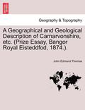 Geographical and Geological Description of Carnarvonshire, Etc. (Prize Essay, Bangor Royal Eisteddfod, 1874.).