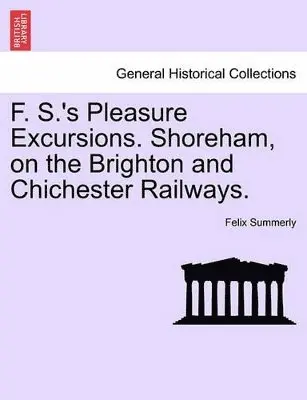 Felix Summerly - F. S.'s Pleasure Excursions. Shoreham, on the Brighton and Chichester Railways., Häftad. Tillgänglighet: Lägg i varukorg