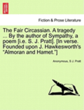 The Fair Circassian. a Tragedy ... by the Author of Sympathy, a Poem [I.E. S. J. Pratt]. [In Verse. Founded Upon J. Hawkesworth's 'Almoran and Hamet.']