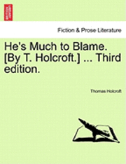 He's Much to Blame. [By T. Holcroft.] ... Third Edition.