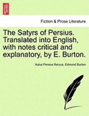 Satyrs of Persius. Translated Into English, with Notes Critical and Explanatory, by E. Burton.