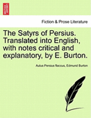 The Satyrs of Persius. Translated Into English, with Notes Critical and Explanatory, by E. Burton.