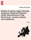 [Gesta Cnutonis Regis.] Emmae Anglorum Reginae Richardi I. Ducis Normannorum Filiae Encomium, Incerto Authore, sed Coaetaneo.