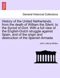 History of the United Netherlands, from the death of William the Silent, to the Synod of Dort. With a full view of the English-Dutch struggle against Spain, and of the origin and destruction of the...