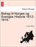 Bidrag Til Norges Og Sveriges Historie 1812-1816.