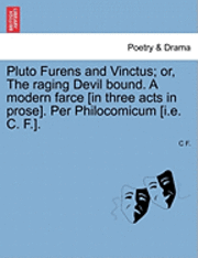 C F - Pluto Furens and Vinctus; Or, the Raging Devil Bound. a Modern Farce [In Three Acts in Prose]. Per Philocomicum [I.E. C. F.]., Häftad