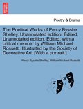 The Poetical Works of Percy Bysshe Shelley. Unannotated edition. Edited, Unannotated edition. Edited, with a critical memoir, by William Michael Rossetti. Illustrated by the Society of Decorative
