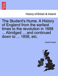 The Student's Hume. a History of England from the Earliest Times to the Revolution in 1688 ... Abridged ... and Continued Down to ... 1858, Etc.