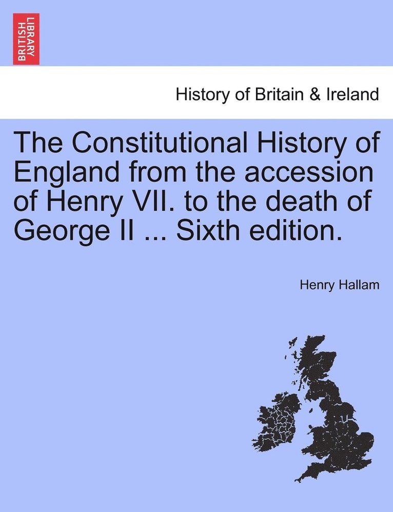 Constitutional History of England from the accession of Henry VII. to the death of George II ... Sixth edition.