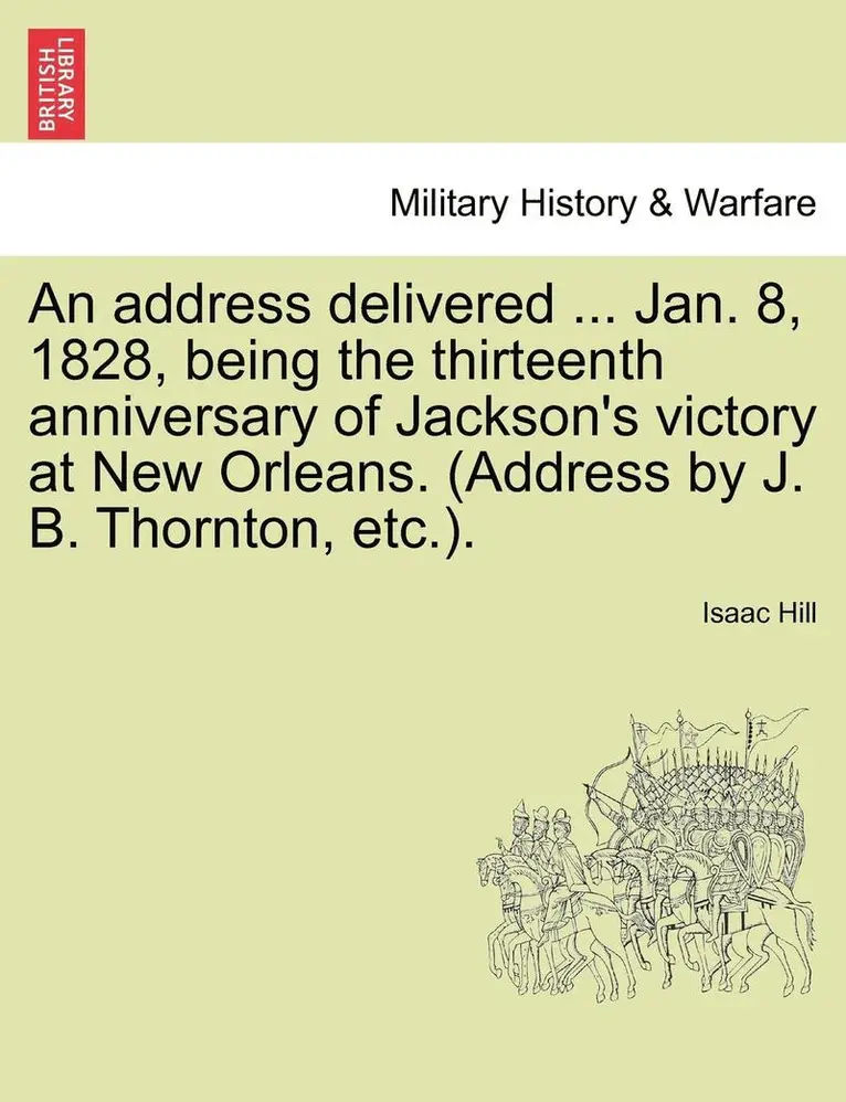 Isaac Hill - Address Delivered ... Jan. 8, 1828, Being the Thirteenth Anniversary of Jackson's Victory at New Orleans. (Address by J. B. Thornton, Etc.)., Häftad. Tillgänglighet: Lägg i varukorg